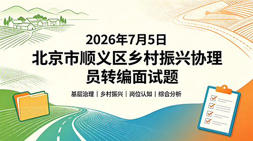 2026年7月5日北京市顺义区乡村振兴协理员转编面试题 2026年7月5日北京市顺义区乡村振兴协理员转编面试题