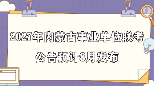2027年内蒙古事业单位联考公告预计8月发布