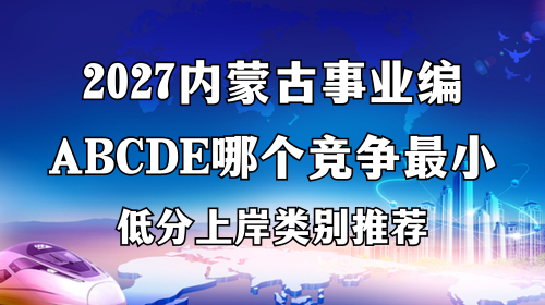 2027内蒙古事业编ABCDE哪个竞争最小，低分上岸类别推荐