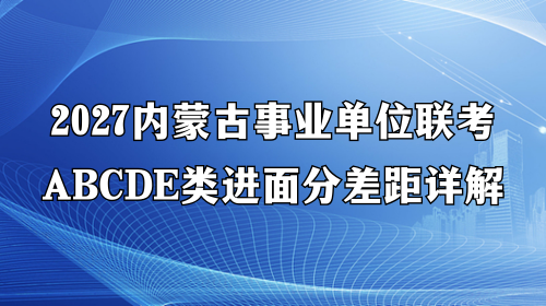 2027内蒙古事业单位联考ABCDE类进面分差距详解