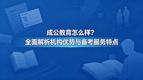 成公教育怎么样_全面解析机构优势与备考服务特点 成公教育怎么样_全面解析机构优势与备考服务特点