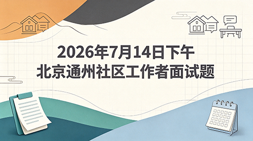 2026年7月14日下午北京通州社区工作者面试题
