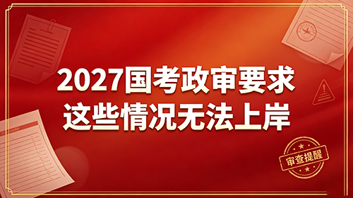 2027国考政审要求这几类情况直接无法上岸 2027国考政审要求这几类情况直接无法上岸