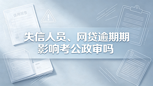 失信人员、网贷逾期影响考公政审吗? 失信人员、网贷逾期影响考公政审吗?