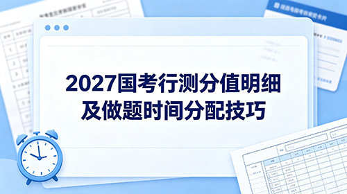 2027国考行测分值明细及做题时间分配技巧 2027国考行测分值明细及做题时间分配技巧