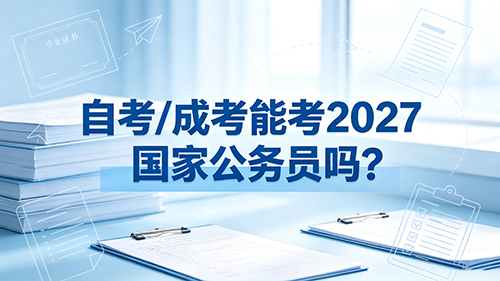 自考/成考能报考2027国家公务员吗? 自考/成考能报考2027国家公务员吗?