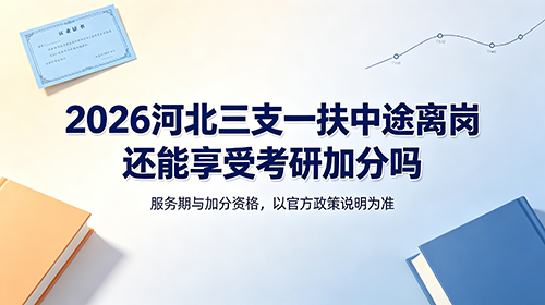 2026河北三支一扶中途离岗还能享受考研加分吗? 2026河北三支一扶中途离岗还能享受考研加分吗?