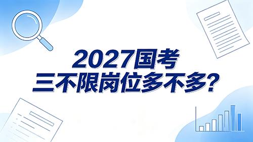 2027国考三不限岗位多不多? 2027国考三不限岗位多不多?