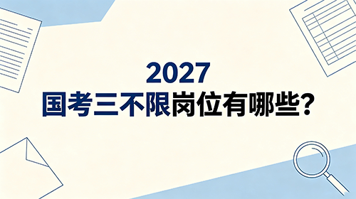 2027国考三不限岗位有哪些? 2027国考三不限岗位有哪些?