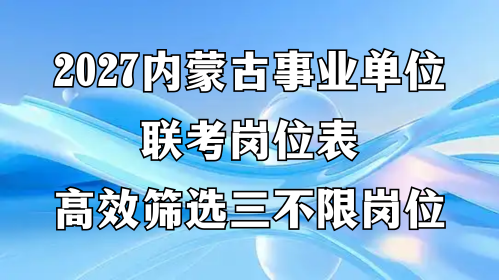 2027内蒙古事业单位联考岗位表，高效筛选三不限岗位
