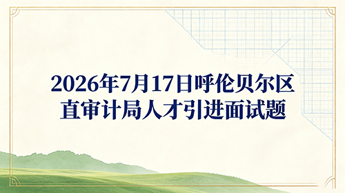 2026年7月17日呼伦贝尔区直审计局人才引进面试题 2026年7月17日呼伦贝尔区直审计局人才引进面试题