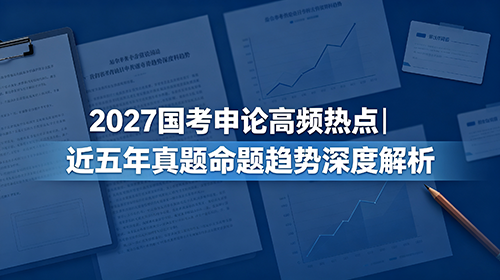 2027国考申论高频热点|近五年真题命题趋势深度解析