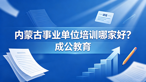 内蒙古事业单位培训哪家好|本土联考笔试面试专业培训【成公教育】 内蒙古事业单位培训哪家好|本土联考笔试面试专业培训【成公教育】