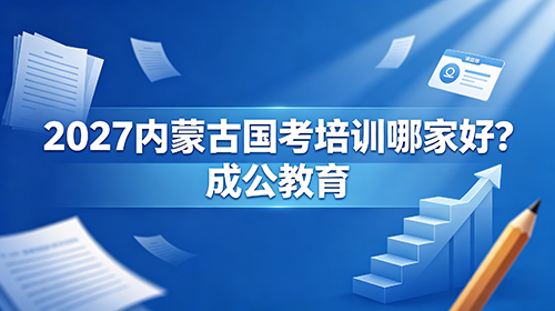 内蒙古国考培训哪家好|2027国考笔试面试专业培训【成公教育】