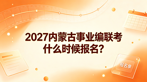 2027内蒙古事业编联考什么时候报名? 2027内蒙古事业编联考什么时候报名?