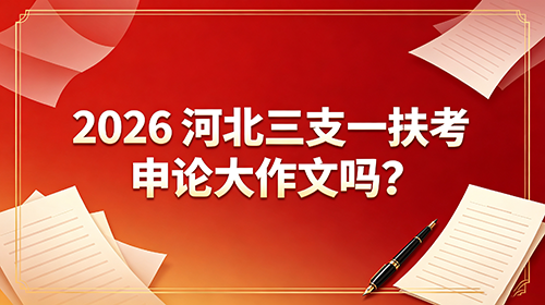 2026河北三支一扶考申论大作文吗?