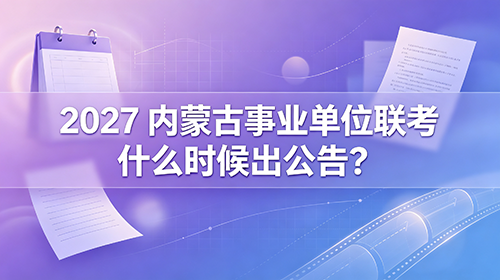 2027内蒙古事业单位联考什么时候出公告? 2027内蒙古事业单位联考什么时候出公告?