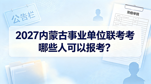 2027内蒙古事业单位联考哪些人可以报考? 2027内蒙古事业单位联考哪些人可以报考?