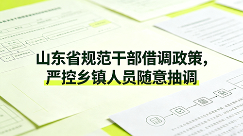 山东省规范干部借调政策解读|严控乡镇人员随意抽调新规 山东省规范干部借调政策解读|严控乡镇人员随意抽调新规