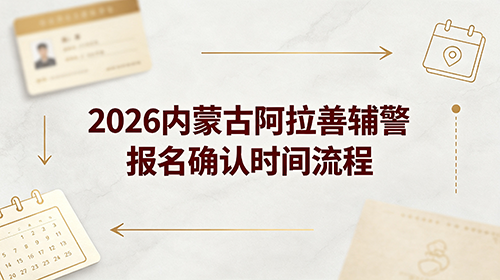 2026内蒙古阿拉善辅警报名确认时间流程 2026内蒙古阿拉善辅警报名确认时间流程