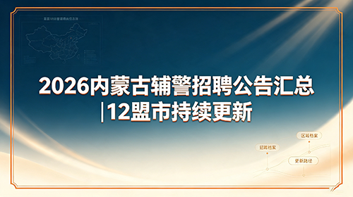 2026内蒙古辅警招聘公告汇总|12盟市持续更新 2026内蒙古辅警招聘公告汇总|12盟市持续更新