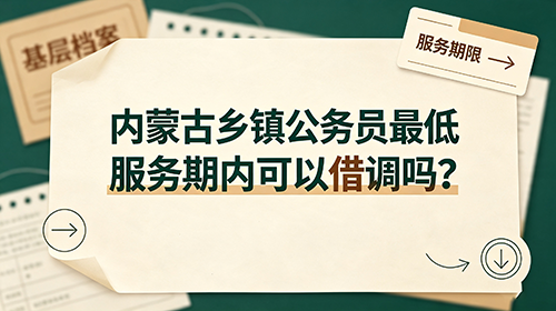 内蒙古乡镇公务员最低服务期内可以借调吗? 内蒙古乡镇公务员最低服务期内可以借调吗?