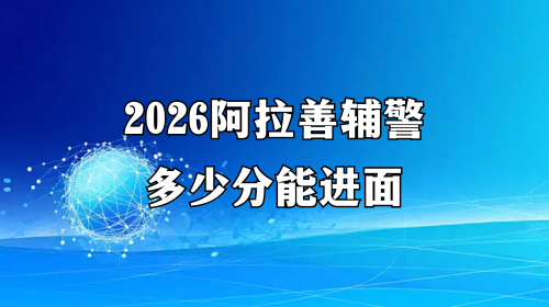 2026阿拉善辅警多少分能进面 2026阿拉善辅警多少分能进面