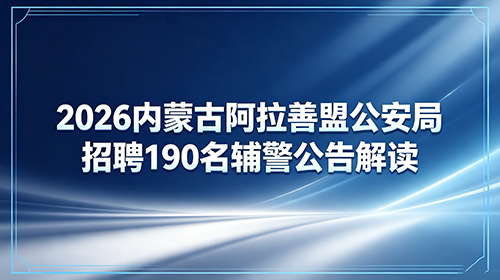 2026内蒙古阿拉善盟公安局招聘190名辅警公告解读 2026内蒙古阿拉善盟公安局招聘190名辅警公告解读