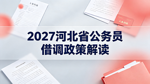 2027河北省公务员借调政策解读