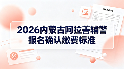 2026内蒙古阿拉善辅警报名确认缴费标准 2026内蒙古阿拉善辅警报名确认缴费标准