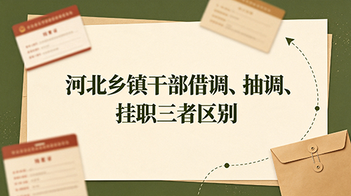 河北乡镇公务员干部借调、抽调、挂职三者区别?政策与利弊 河北乡镇公务员干部借调、抽调、挂职三者区别?政策与利弊