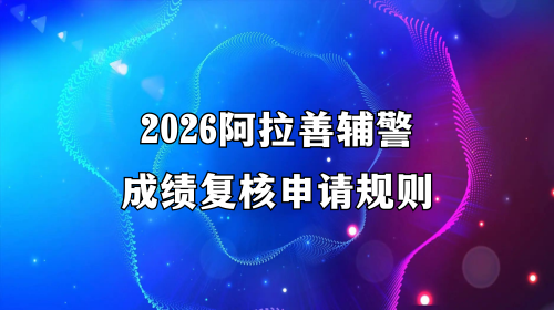 2026阿拉善辅警成绩复核申请规则 2026阿拉善辅警成绩复核申请规则