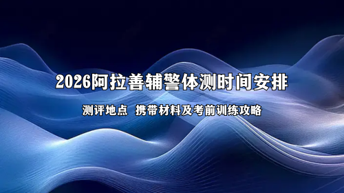 2026阿拉善辅警体测时间安排 2026阿拉善辅警体测时间安排
