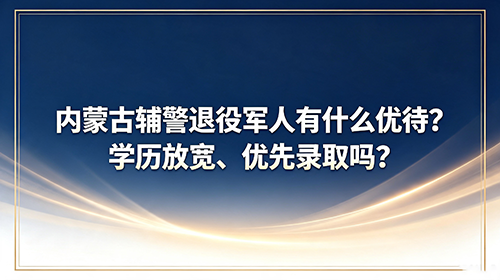 2026内蒙古辅警退役军人有哪些优待政策? 2026内蒙古辅警退役军人有哪些优待政策?