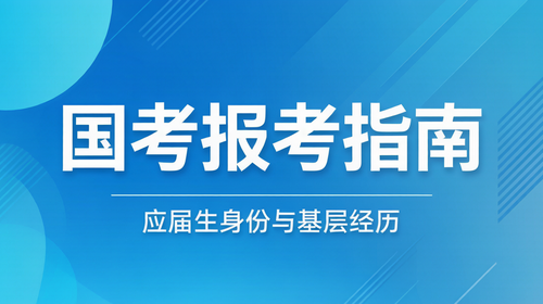 国考报考指南应届生认定 国家公务员报考指南应届生身份认定及基层工作经历