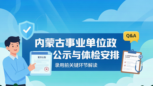 内蒙古事业单位政审公示与体检安排|录用前关键环节解读 内蒙古事业单位政审公示与体检安排|录用前关键环节解读