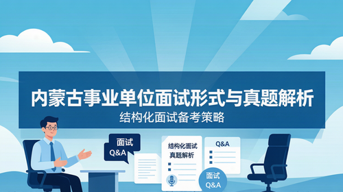 内蒙古事业单位面试形式与真题解析|结构化面试备考策略