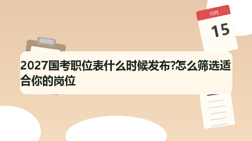2027国考职位表什么时候发布?怎么筛选适合你的岗位 2027国考职位表什么时候发布?怎么筛选适合你的岗位