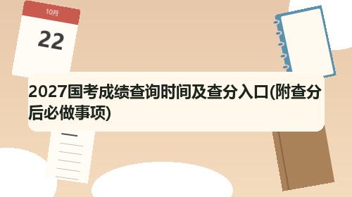 2027国考成绩查询时间及查分入口(附查分后必做事项)