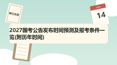 2027国考公告发布时间预测及报考条件一览(附历年时间) 2027国考公告发布时间预测及报考条件一览(附历年时间)
