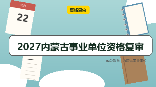 2027内蒙古事业单位资格复审-成公教育 2027内蒙古事业单位资格复审-成公教育