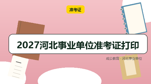 2027河北事业单位准考证打印-成公教育 2027河北事业单位准考证打印-成公教育