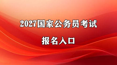 2027国家公务员考试报名入口 2027国家公务员考试报名入口