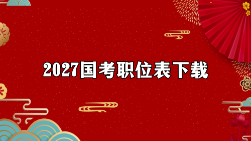 2027国考职位表下载 2027国考职位表下载