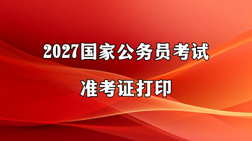 2027国家公务员考试准考证打印
