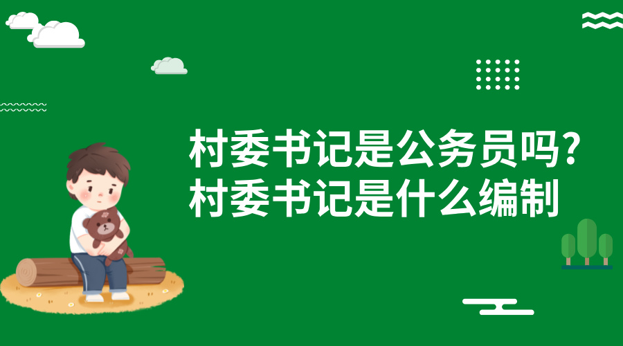 村委书记是公务员吗?村委书记是什么编制? 村委书记是公务员吗?村委书记是什么编制?
