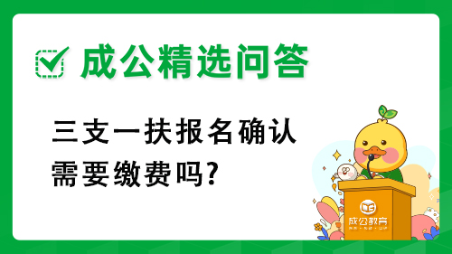 三支一扶报名确认需要缴费吗? 三支一扶报名确认需要缴费吗?