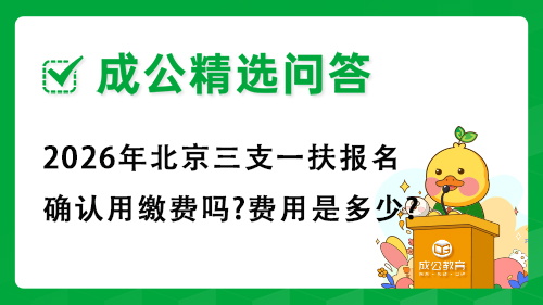2026年北京三支一扶报名确认用缴费吗?费用是多少? 2026年北京三支一扶报名确认用缴费吗?费用是多少?