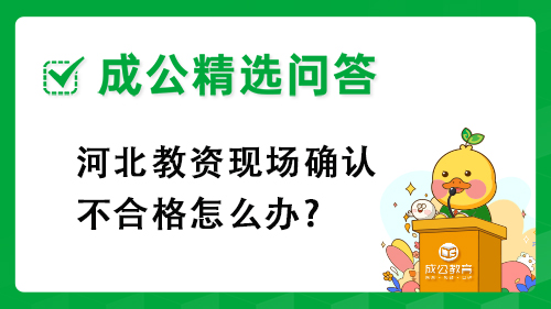 河北教资现场确认不合格怎么办?