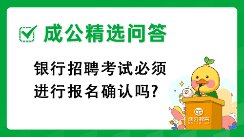 银行招聘考试必须进行报名确认吗? 银行招聘考试必须进行报名确认吗?